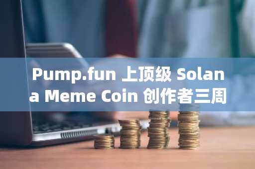Pump.fun 上顶级 Solana Meme Coin 创作者三周内赚得 93,000 美元
