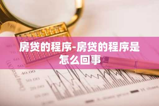 房贷的程序-房贷的程序是怎么回事