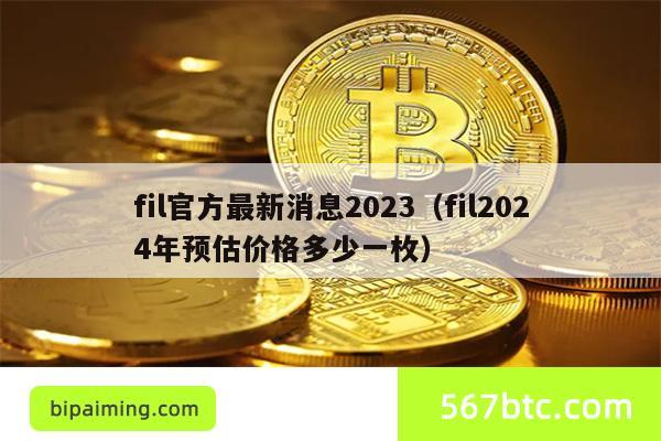 fil官方最新消息2023（fil2024年预估价格多少一枚）
