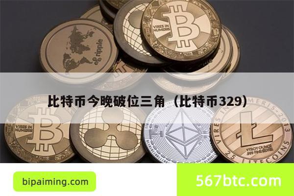比特币今晚破位三角（比特币329）