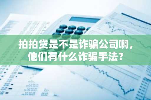 拍拍贷是不是诈骗公司啊，他们有什么诈骗手法？