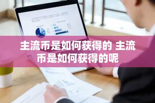 主流币是如何获得的 主流币是如何获得的呢