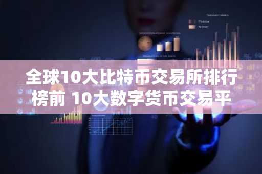全球10大比特币交易所排行榜前 10大数字货币交易平台排名