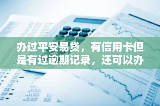 办过平安易贷，有信用卡但是有过逾期记录，还可以办工行三农贷款吗？
