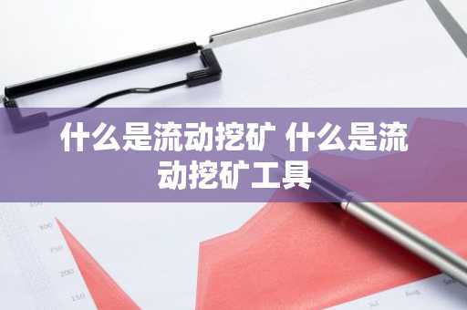 什么是流动挖矿 什么是流动挖矿工具