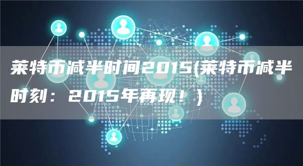 莱特币减半时间2015 - 莱特币减半时刻：2015年再现！