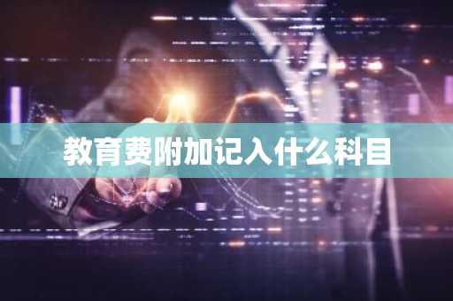 教育费附加记入什么科目