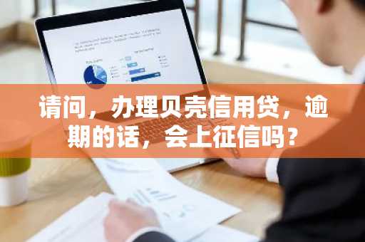 请问，办理贝壳信用贷，逾期的话，会上征信吗？