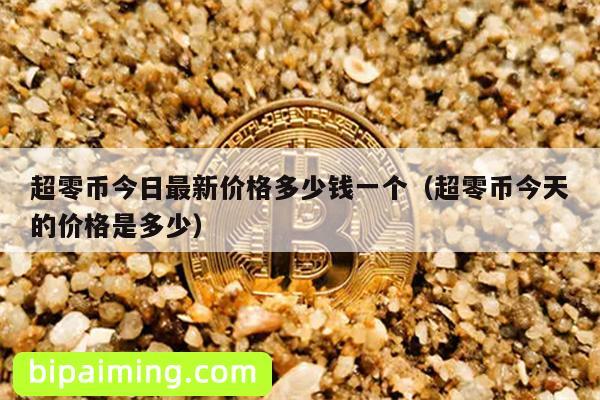 超零币今日最新价格多少钱一个（超零币今天的价格是多少）