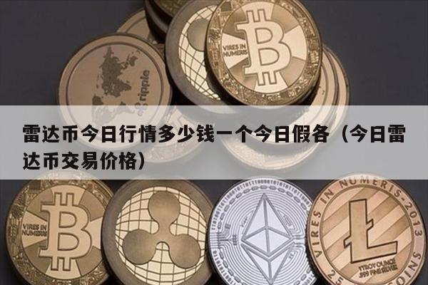 雷达币今日行情多少钱一个今日假各（今日雷达币交易价格）