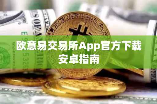 欧意易交易所App官方下载安卓指南