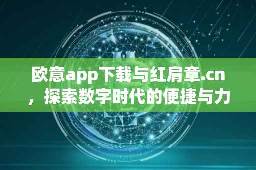 欧意app下载与红肩章.cn，探索数字时代的便捷与力量
