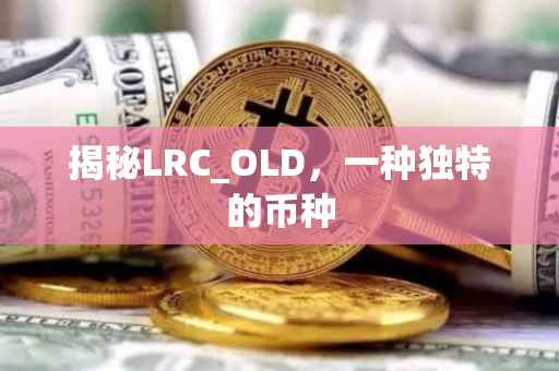 揭秘LRC_OLD，一种独特的币种
