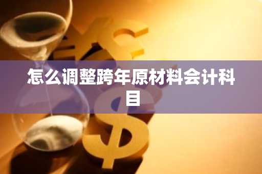 怎么调整跨年原材料会计科目