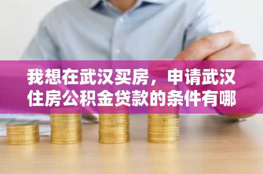 我想在武汉买房，申请武汉住房公积金贷款的条件有哪些？