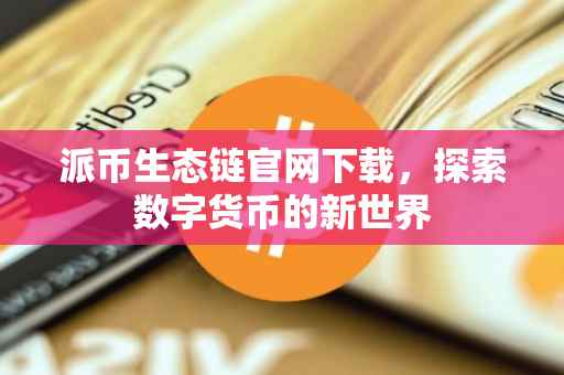 派币生态链官网下载，探索数字货币的新世界