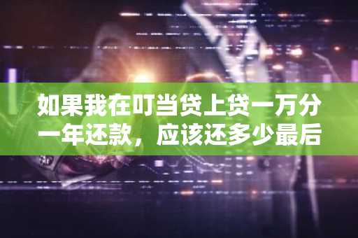 如果我在叮当贷上贷一万分一年还款，应该还多少最后？