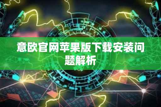 意欧官网苹果版下载安装问题解析