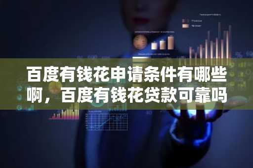 百度有钱花申请条件有哪些啊，百度有钱花贷款可靠吗？
