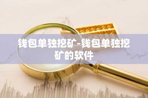钱包单独挖矿-钱包单独挖矿的软件