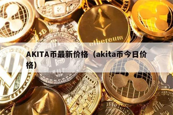 AKITA币最新价格（akita币今日价格）