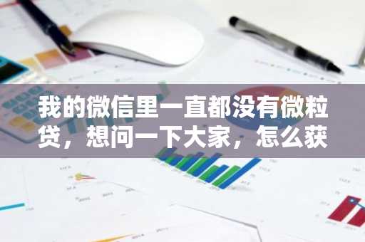 我的微信里一直都没有微粒贷，想问一下大家，怎么获取微粒贷的使用资格呢？