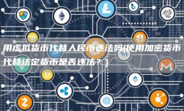 用虚拟货币代替人民币违法吗 - 使用加密货币代替法定货币是否违法？