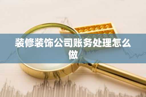 装修装饰公司账务处理怎么做
