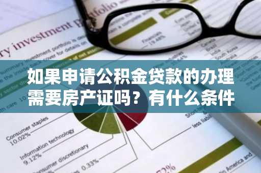如果申请公积金贷款的办理需要房产证吗？有什么条件吗？