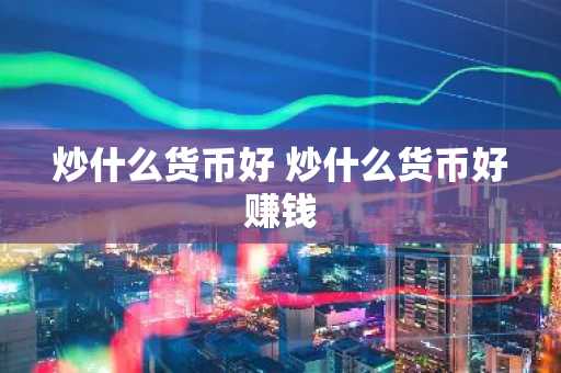 炒什么货币好 炒什么货币好赚钱