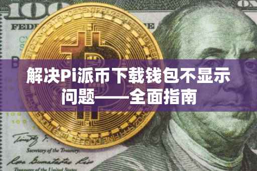 解决Pi派币下载钱包不显示问题——全面指南