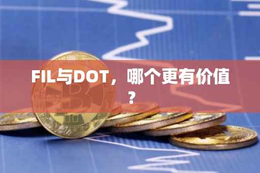 FIL与DOT，哪个更有价值？