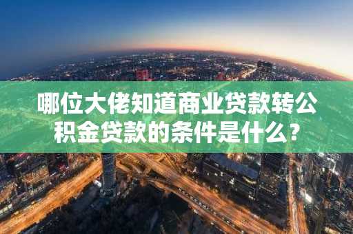 哪位大佬知道商业贷款转公积金贷款的条件是什么？