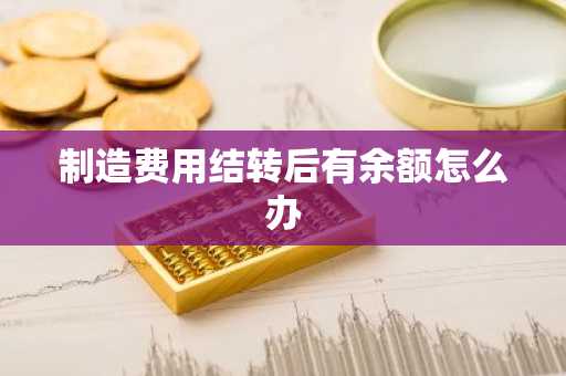 制造费用结转后有余额怎么办