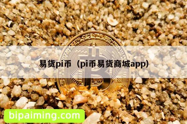 易货pi币（pi币易货商城app）