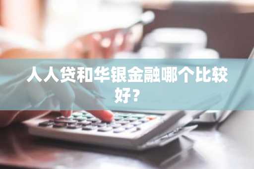 人人贷和华银金融哪个比较好？
