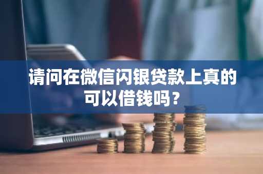 请问在微信闪银贷款上真的可以借钱吗？