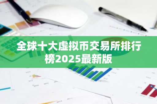 全球十大虚拟币交易所排行榜2025最新版