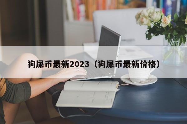 狗屎币最新2023（狗屎币最新价格）