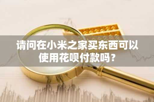 请问在小米之家买东西可以使用花呗付款吗？