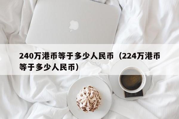 240万港币等于多少人民币（224万港币等于多少人民币）