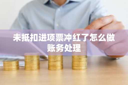 未抵扣进项票冲红了怎么做账务处理