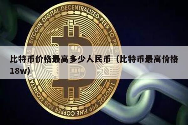 比特币价格最高多少人民币（比特币最高价格18w）