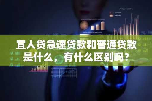 宜人贷急速贷款和普通贷款是什么，有什么区别吗？