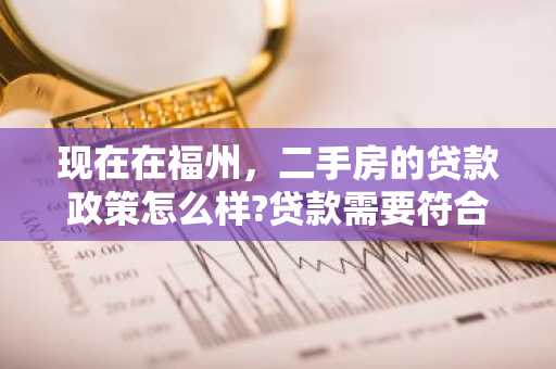 现在在福州，二手房的贷款政策怎么样?贷款需要符合什么条件？
