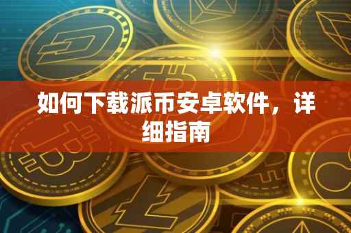 如何下载派币安卓软件，详细指南