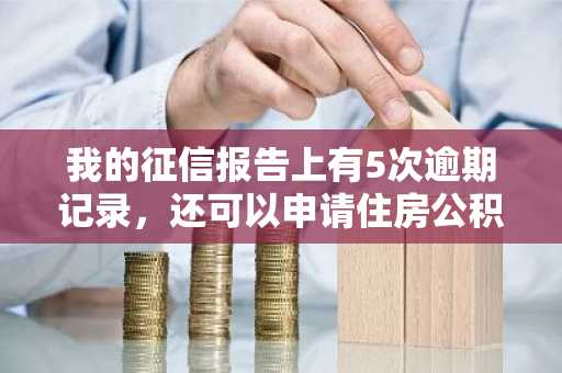 我的征信报告上有5次逾期记录，还可以申请住房公积金贷款吗？