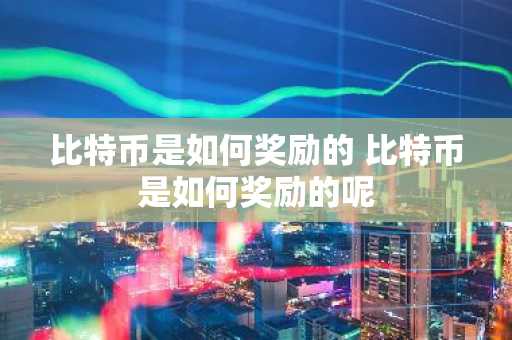 比特币是如何奖励的 比特币是如何奖励的呢