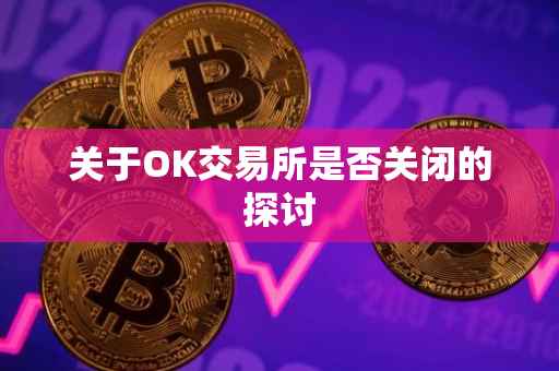 关于OK交易所是否关闭的探讨