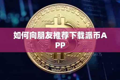 如何向朋友推荐下载派币APP